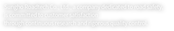 Sungho Roadtech Co., Ltd., a company dedicated to road safety, is committed to customer satisfaction through continuous research and rigorous quality control.